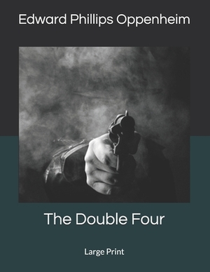 The Double Four: Large Print by Edward Phillips Oppenheim