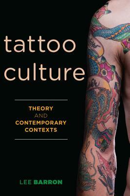 Tattoo Culture: Theory and Contemporary Contexts by Lee Barron