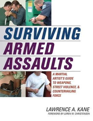 Surviving Armed Assaults: A Martial Artist's Guide to Weapons, Street Violence and Countervailing Force by Lawrence a. Kane