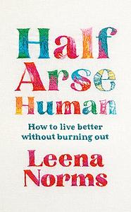 Half-Arse Human: How to live better without burning out by Leena Norms