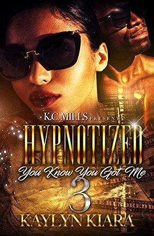 Hypnotized 3: You Know You Got Me by Kaylyn Kiara, Kaylyn Kiara