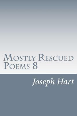 Mostly Rescued Poems 8 by Joseph Hart