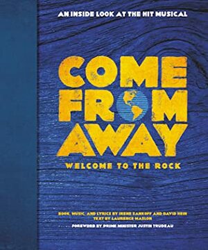 Come From Away: Welcome to the Rock: An Inside Look at the Hit Musical by Irene Sankoff, Laurence Maslon, David Hein