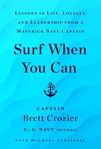 Surf When You Can: Lessons in Life, Loyalty, and Leadership from a Maverick Navy Captain by Brett Crozier