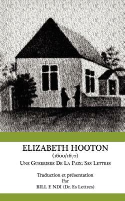 Elizabeth Hooton 1600 1672 Une Guerriere de la Paix. Ses Lettres by Bill F. Ndi