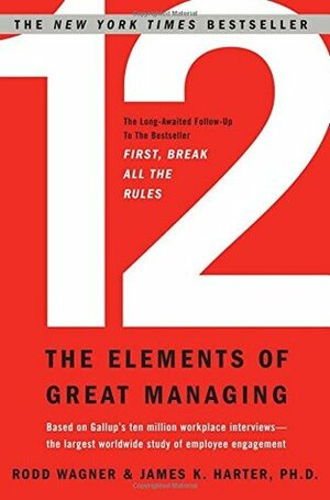 12: The Elements of Great Managing by James K. Harter, Rodd Wagner