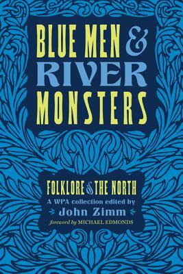 Blue Men & River Monsters: Folklore of the North: A Wpa Collection by John Zimm