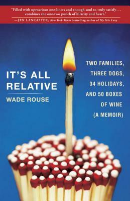 It's All Relative: 2 Families, 3 Dogs, 34 Holidays, and 50 Boxes of Wine (a Memoir) by Wade Rouse