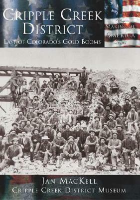 Cripple Creek District:: Last of Colorado's Gold Booms by Jan Mackell, Cripple Creek District Museum