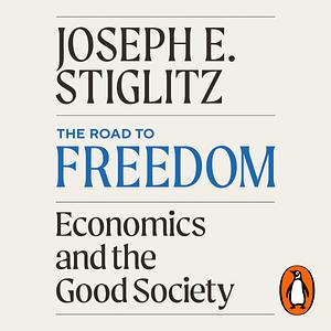 The Road to Freedom: Economics and the Good Society by Joseph E. Stiglitz