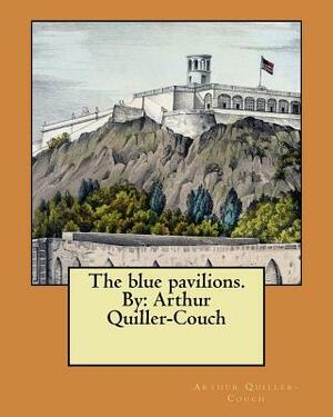 The blue pavilions. By: Arthur Quiller-Couch by Arthur Quiller-Couch