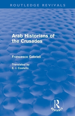 Arab Historians of the Crusades (Routledge Revivals) by Francesco Gabrieli