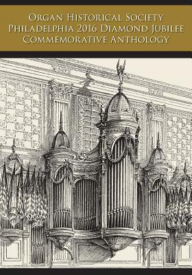 Organ Historical Society Philadelphia 2016 Diamond Jubilee Commemorative Anthology by Len Levasseur, Rollin Smith
