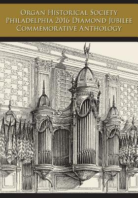 Organ Historical Society Philadelphia 2016 Diamond Jubilee Commemorative Anthology by Rollin Smith, Len Levasseur