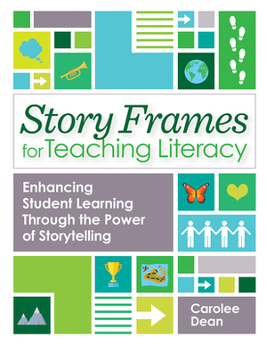 Story Frames for Teaching Literacy: Enhancing Student Learning Through the Power of Storytelling by Carolee Dean