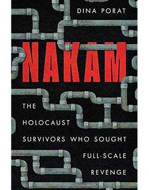 Nakam: The Holocaust Survivors Who Sought Full-Scale Revenge by Dina Porat, Mark L. Levinson