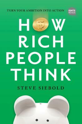 How Rich People Think: Condensed Edition by Steve Siebold