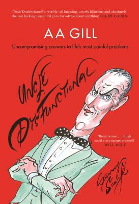 Uncle Dysfunctional: Uncompromising Answers to Life's Most Painful Problems by AA Gill