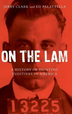 On the Lam: A History of Hunting Fugitives in America by Jerry Clark, Ed Palattella