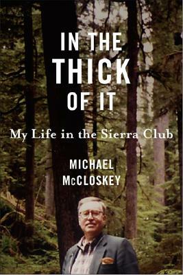 In the Thick of It: My Life in the Sierra Club by Michael McCloskey