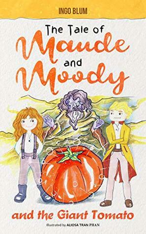 The Tale of Maude and Moody and the Giant Tomato by Ingo Blum, Aliosa Tran Phan