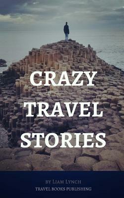 Crazy Travel Stories: A collection of Crazy Travel Stories from around the world by Liam Lynch