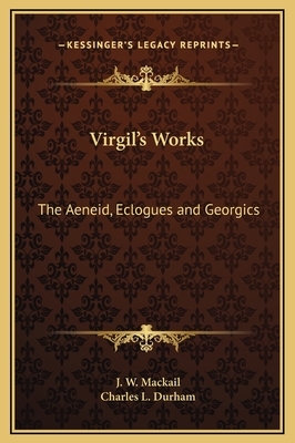 Virgil's Works: The Aeneid, Eclogues and Georgics by Charles L. Durham, John William Mackail, Virgil