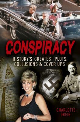 Conspiracy: History's Greatest Plots, Collusions and Cover Ups by Charlotte Greig