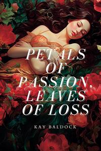 Petals of Passion, Leaves of Loss by Kay Baldock