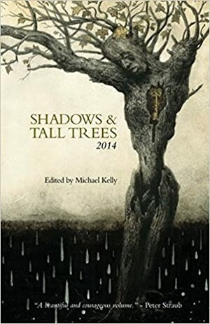 Shadows & Tall Trees 2014 by Kaaron Warren, David Surface, Christopher Harman, C.M. Muller, Michael Wehunt, Ray Cluely, Robert Shearman, V.H. Leslie, Charles Wilkinson, Tara Isabella Burton, Ralph Robert Moore, F. Brett Cox, Michael Kelly, Conrad Williams, Robert Levy, Alison Moore, R.B. Russell, Eric Schaller