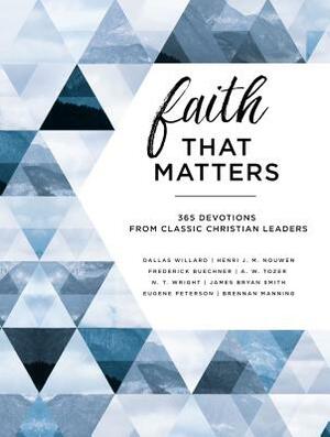 Faith That Matters: 365 Devotions from Classic Christian Leaders by Eugene H. Peterson, A.W. Tozer, Brennan Manning