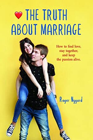 The Truth About Marriage: How to Find Love, Stay Together, and Keep the Passion Alive. by Roger Nygard