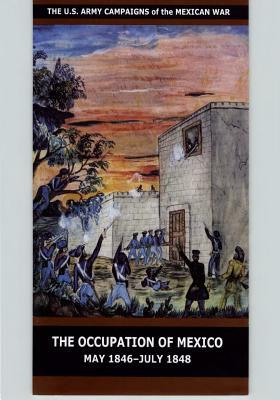 The Occupation of Mexico May 1846-July 1848 by United States Department of the Army