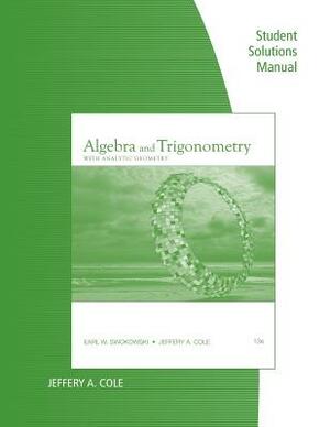 Student Solutions Manual for Swokowski/Cole's Algebra and Trigonometry with Analytic Geometry, 13th by Earl W. Swokowski, Jeffery A. Cole