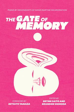 The Gate of Memory: Poems by Descendants of Nikkei Wartime Incarceration by Brandon Shimoda, Brynn Saito