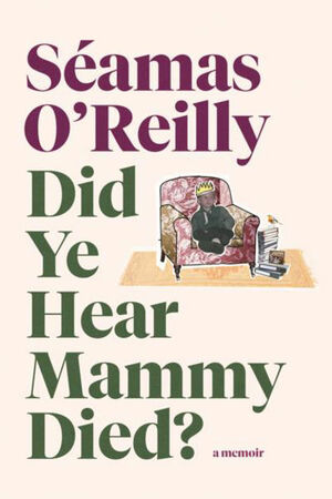 Did Ye Hear Mammy Died? by Séamas O'Reilly