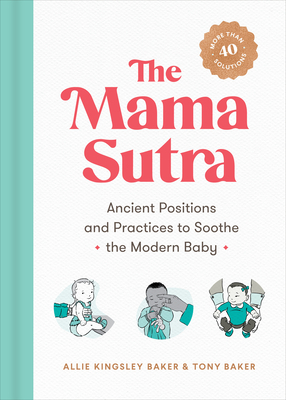 The Mama Sutra: Ancient Positions and Practices to Soothe the Modern Baby by Tony Baker, Allie Kingsley Baker