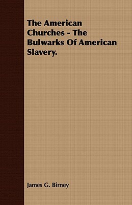 The American Churches - The Bulwarks of American Slavery. by James Gillespie Birney