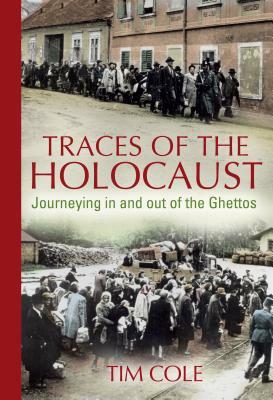 Traces of the Holocaust: Journeying in and Out of the Ghettos by Tim Cole