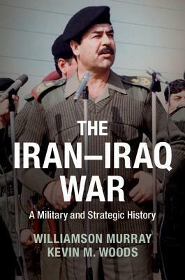 The Iran-Iraq War: A Military and Strategic History by Williamson Murray, Kevin Woods