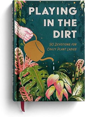 Playing in the Dirt: 90 Devotions for Crazy Plant Ladies by Dayspring