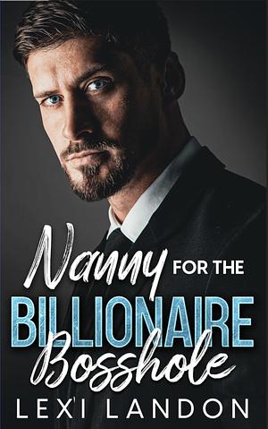 Nanny For The Billionaire Bosshole: An Enemies to Lovers Surprise Pregnancy Romance by Lexi Landon