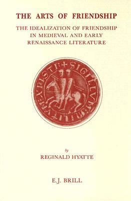 The Arts of Friendship: The Idealization of Friendship in Medieval and Early Renaissance Literature by Reginald Hyatte