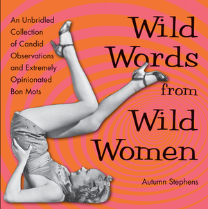 Wild Words from Wild Women: An Unbridled Collection of Candid Observations and Extremely Opinionated Bon Mots (Best Friend Gift, Fans of Great Quo by Autumn Stephens