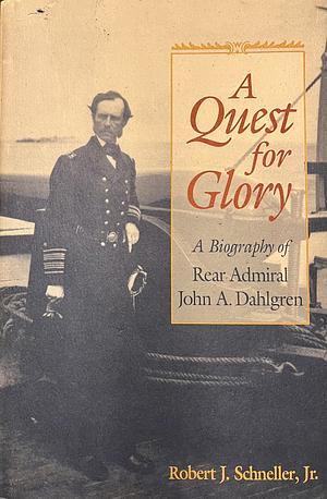 Quest for Glory: A Biography of Rear Admiral John A. Dahlgren by Robert J. Schneller