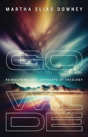 Go Wide: Reimagining the Landscape of Theology by Martha Elias Downey