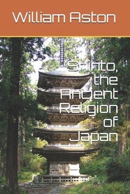 Shinto, the Ancient Religion of Japan by William George Aston