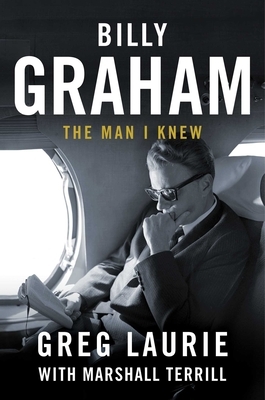 Billy Graham: The Man I Knew by Greg Laurie