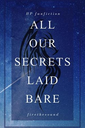 All Our Secrets Laid Bare by firethesound