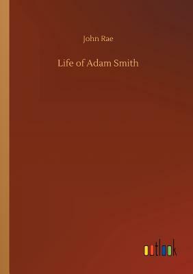 Life of Adam Smith by John Rae